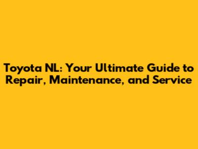 Toyota NL: Your Ultimate Guide to Repair, Maintenance, and Service