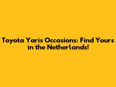 Toyota Yaris Occasions: Find Yours in the Netherlands!