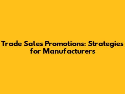 Trade Sales Promotions: Strategies for Manufacturers