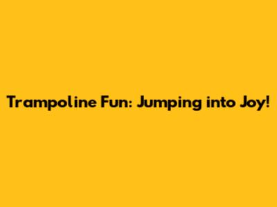 Trampoline Fun: Jumping into Joy!