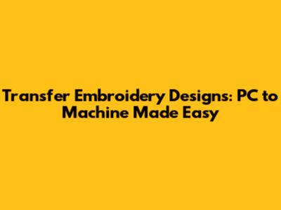 Transfer Embroidery Designs: PC to Machine Made Easy