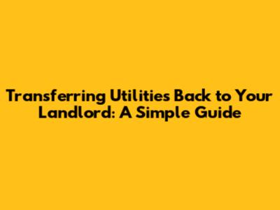 Transferring Utilities Back to Your Landlord: A Simple Guide