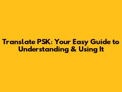 Translate PSK: Your Easy Guide to Understanding & Using It