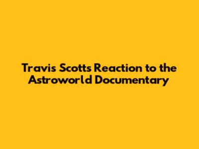 Travis Scott's Reaction to the Astroworld Documentary