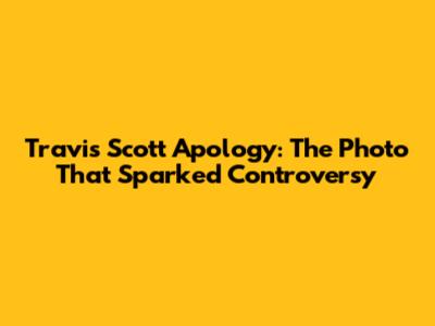 Travis Scott Apology: The Photo That Sparked Controversy