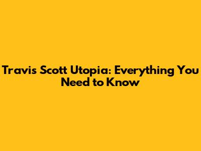 Travis Scott Utopia: Everything You Need to Know