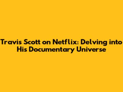 Travis Scott on Netflix: Delving into His Documentary Universe
