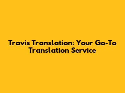 Travis Translation: Your Go-To Translation Service