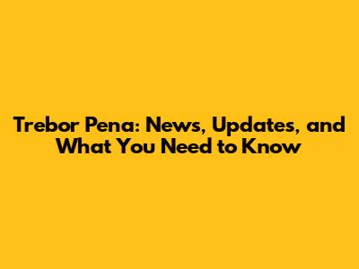 Trebor Pena: News, Updates, and What You Need to Know