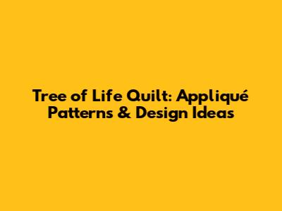 Tree of Life Quilt: Appliqué Patterns & Design Ideas