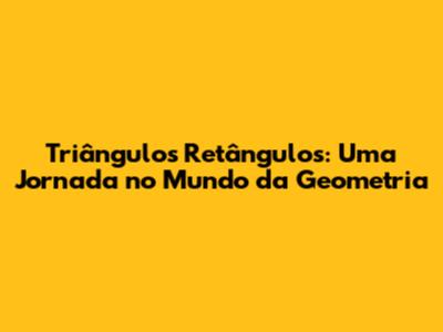 Triângulos Retângulos: Uma Jornada no Mundo da Geometria