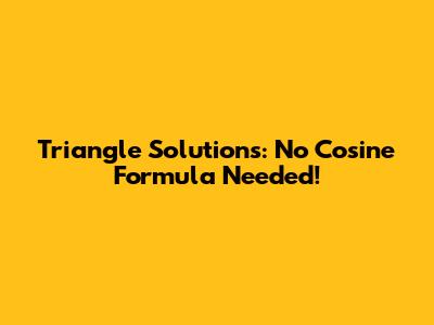 Triangle Solutions: No Cosine Formula Needed!