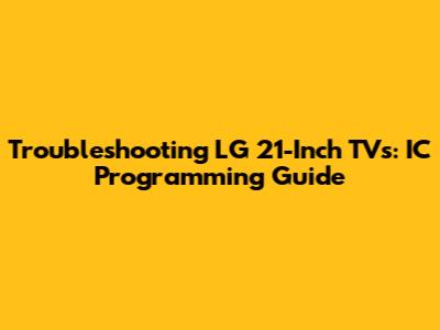 Troubleshooting LG 21-Inch TVs: IC Programming Guide
