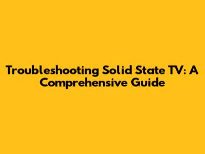 Troubleshooting Solid State TV: A Comprehensive Guide