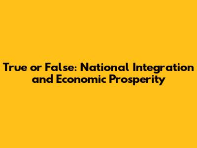 True or False: National Integration and Economic Prosperity