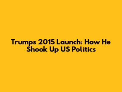 Trump's 2015 Launch: How He Shook Up US Politics