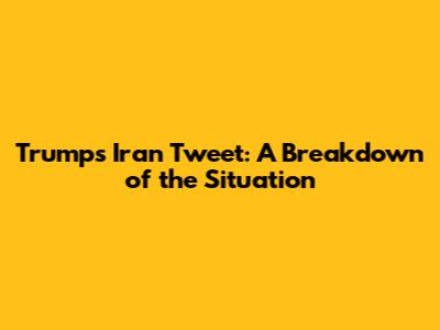 Trump's Iran Tweet: A Breakdown of the Situation