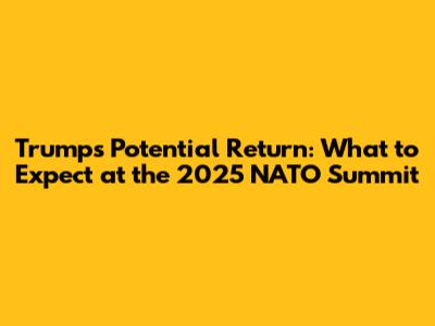 Trump's Potential Return: What to Expect at the 2025 NATO Summit