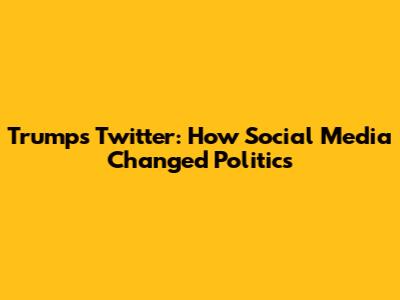 Trump's Twitter: How Social Media Changed Politics