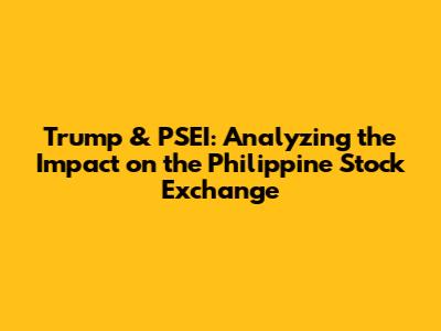 Trump & PSEI: Analyzing the Impact on the Philippine Stock Exchange