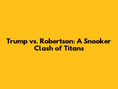 Trump vs. Robertson: A Snooker Clash of Titans