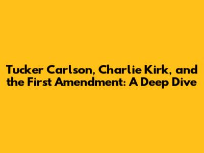 Tucker Carlson, Charlie Kirk, and the First Amendment: A Deep Dive