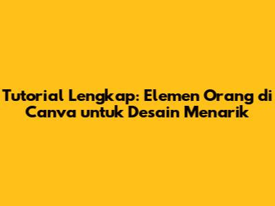 Tutorial Lengkap: Elemen Orang di Canva untuk Desain Menarik