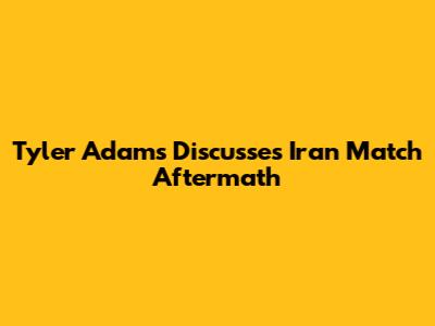 Tyler Adams Discusses Iran Match Aftermath