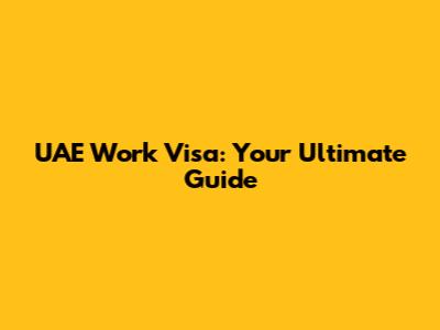 UAE Work Visa: Your Ultimate Guide