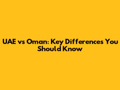 UAE vs Oman: Key Differences You Should Know