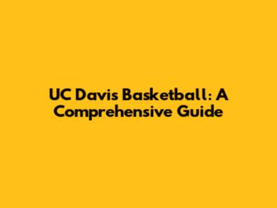 UC Davis Basketball: A Comprehensive Guide