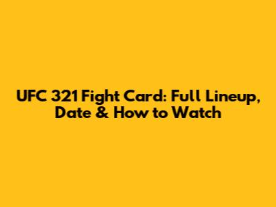 UFC 321 Fight Card: Full Lineup, Date & How to Watch