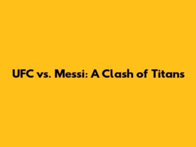 UFC vs. Messi: A Clash of Titans