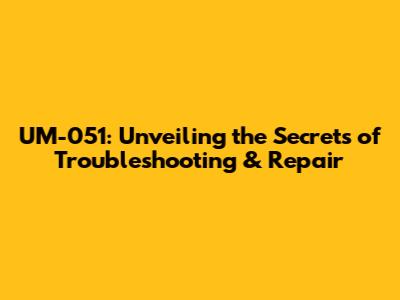 UM-051: Unveiling the Secrets of Troubleshooting & Repair
