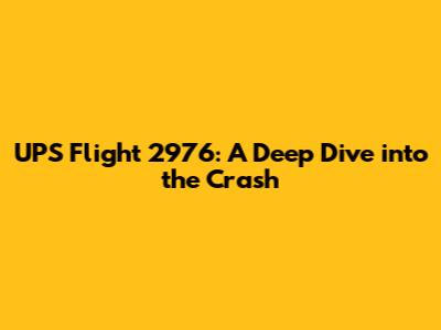UPS Flight 2976: A Deep Dive into the Crash