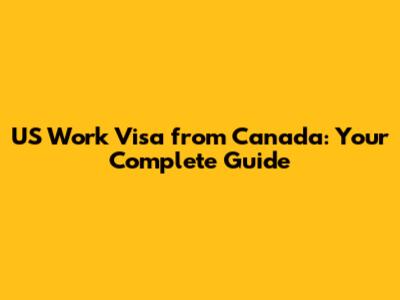 US Work Visa from Canada: Your Complete Guide