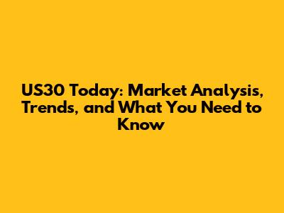 US30 Today: Market Analysis, Trends, and What You Need to Know