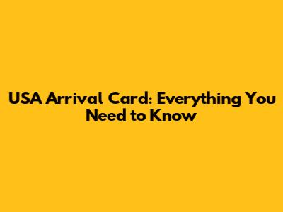 USA Arrival Card: Everything You Need to Know