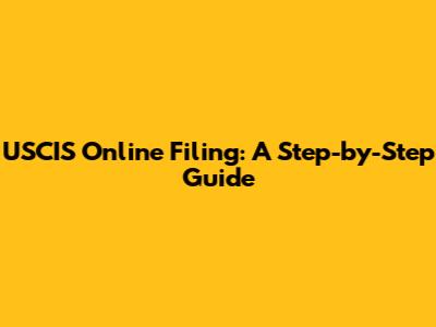 USCIS Online Filing: A Step-by-Step Guide