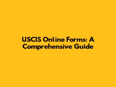 USCIS Online Forms: A Comprehensive Guide