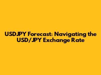 USDJPY Forecast: Navigating the USD/JPY Exchange Rate
