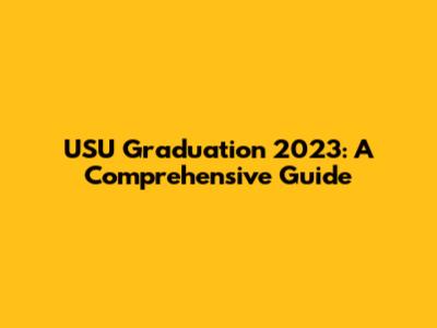 USU Graduation 2023: A Comprehensive Guide