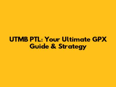UTMB PTL: Your Ultimate GPX Guide & Strategy