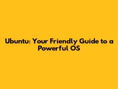 Ubuntu: Your Friendly Guide to a Powerful OS