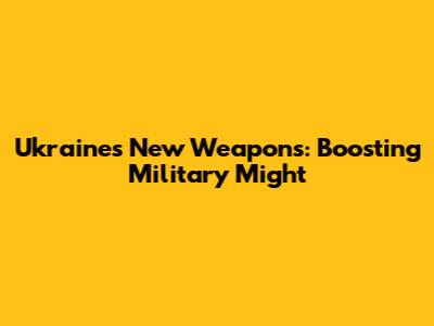 Ukraine's New Weapons: Boosting Military Might
