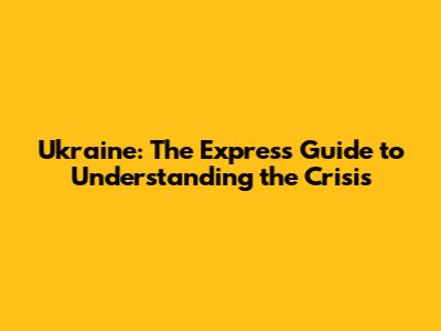 Ukraine: The Express Guide to Understanding the Crisis