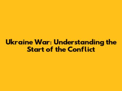 Ukraine War: Understanding the Start of the Conflict