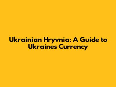 Ukrainian Hryvnia: A Guide to Ukraine's Currency