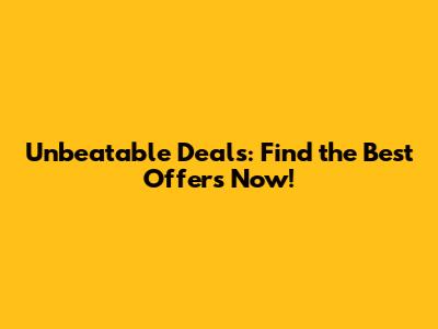 Unbeatable Deals: Find the Best Offers Now!