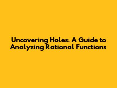 Uncovering Holes: A Guide to Analyzing Rational Functions